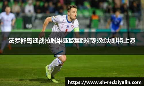 法罗群岛迎战拉脱维亚欧国联精彩对决即将上演