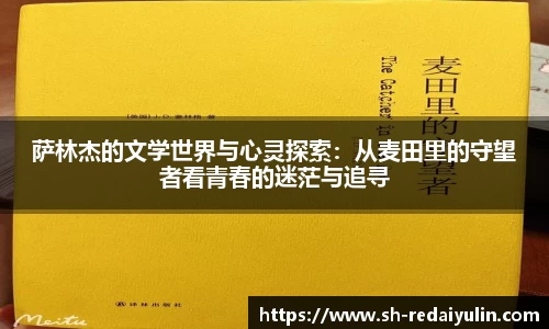 萨林杰的文学世界与心灵探索：从麦田里的守望者看青春的迷茫与追寻