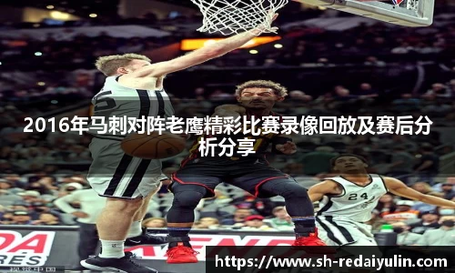 2016年马刺对阵老鹰精彩比赛录像回放及赛后分析分享