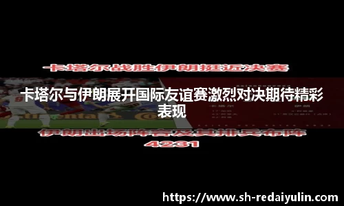 卡塔尔与伊朗展开国际友谊赛激烈对决期待精彩表现