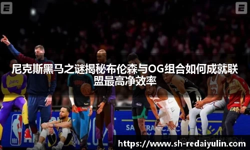 尼克斯黑马之谜揭秘布伦森与OG组合如何成就联盟最高净效率