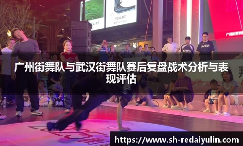 广州街舞队与武汉街舞队赛后复盘战术分析与表现评估