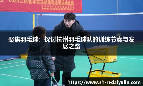 聚焦羽毛球：探讨杭州羽毛球队的训练节奏与发展之路