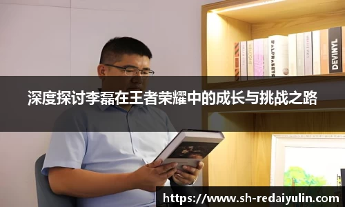 深度探讨李磊在王者荣耀中的成长与挑战之路