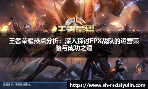 王者荣耀热点分析：深入探讨FPX战队的运营策略与成功之道