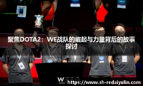 聚焦DOTA2：WE战队的崛起与力量背后的故事探讨
